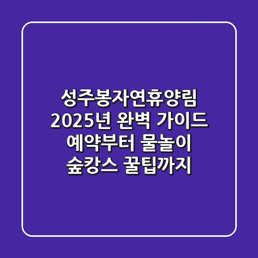 성주봉자연휴양림 2025년 완벽 가이드: 예약부터 물놀이, 숲캉스 꿀팁까지!