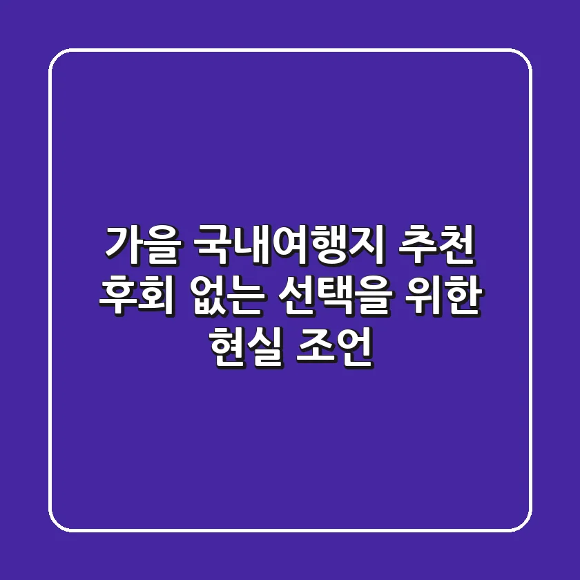 가을 국내여행지 추천, 후회 없는 선택을 위한 현실 조언