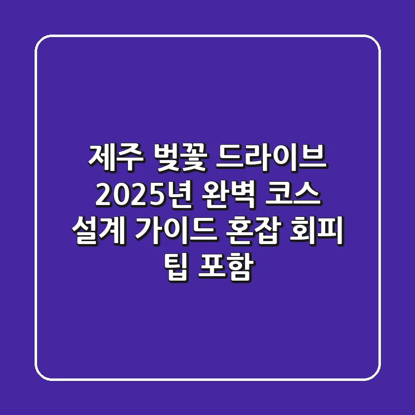 제주 벚꽃 드라이브, 2025년 완벽 코스 설계 가이드 (혼잡 회피 팁 포함)