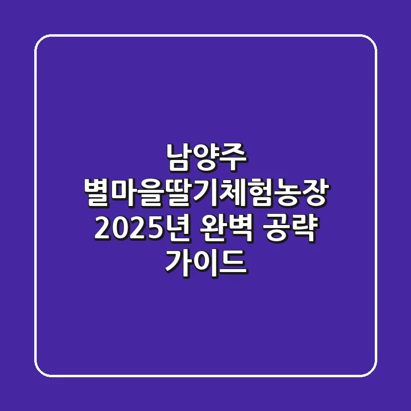 남양주 별마을딸기체험농장, 2025년 완벽 공략 가이드