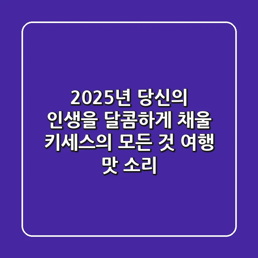 2025년, 당신의 인생을 달콤하게 채울 '키세스'의 모든 것 (여행, 맛, 소리)
