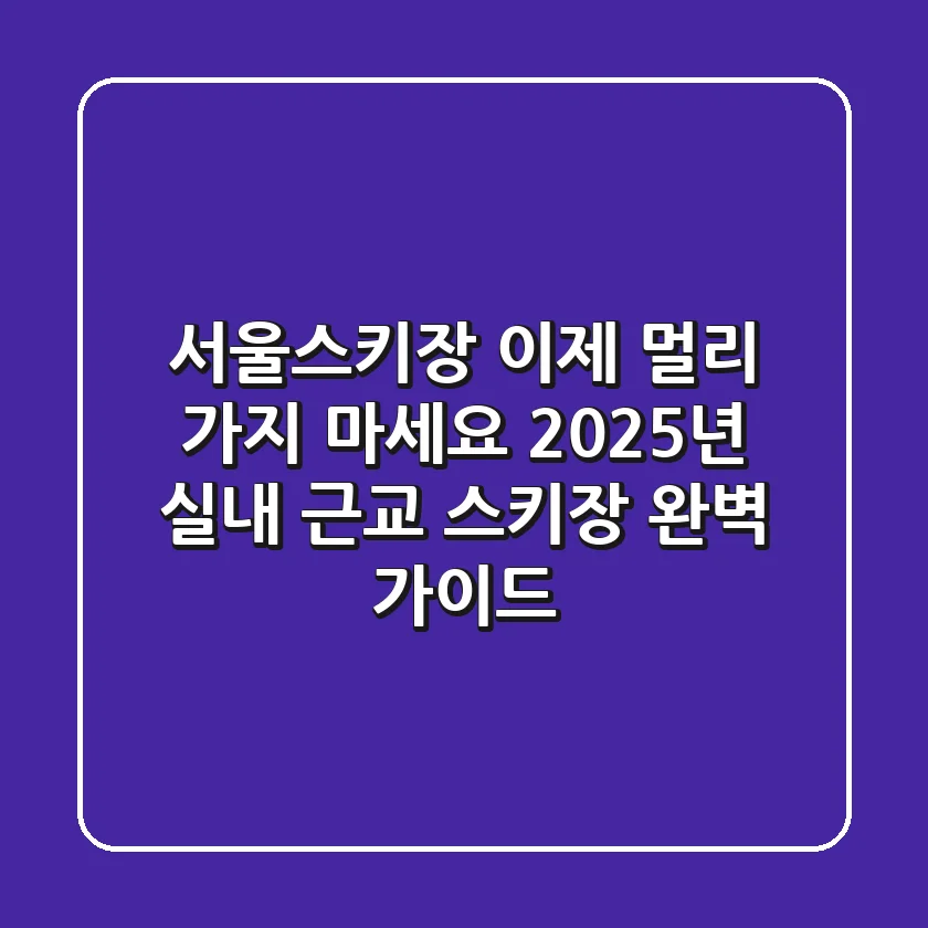 서울스키장, 이제 멀리 가지 마세요! 2025년 실내 & 근교 스키장 완벽 가이드