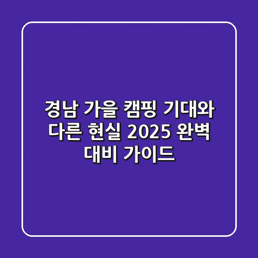 경남 가을 캠핑, 기대와 다른 현실! 2025 완벽 대비 가이드