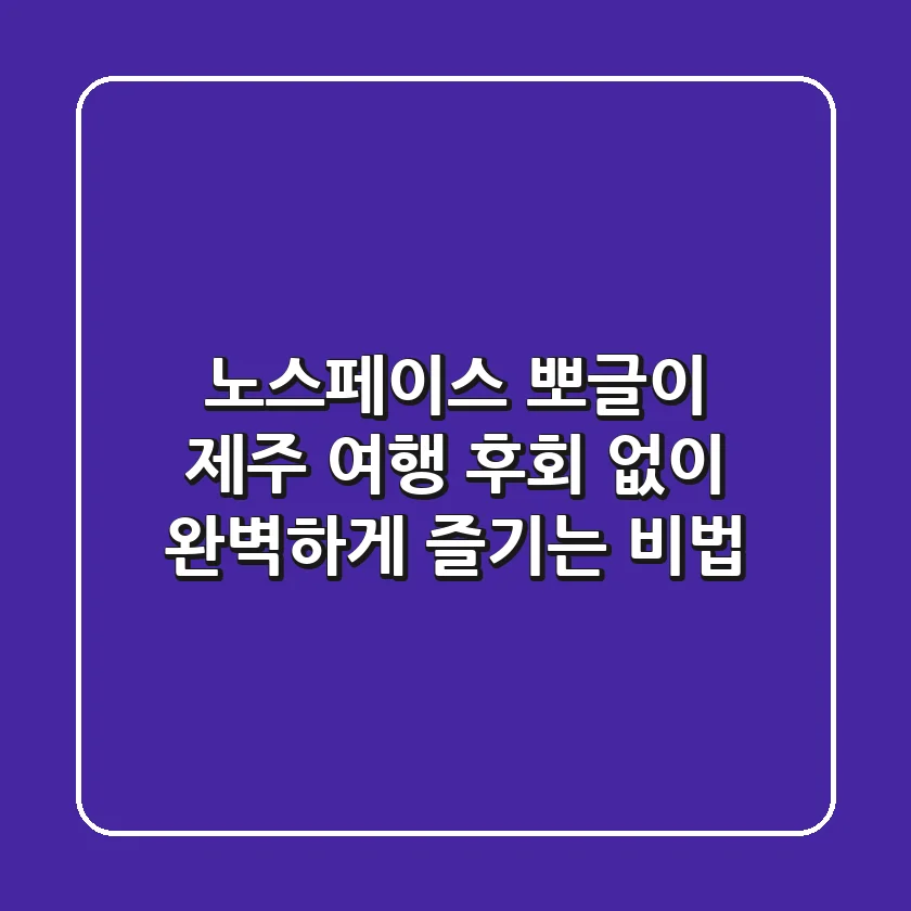 노스페이스 뽀글이 제주 여행, 후회 없이 완벽하게 즐기는 비법