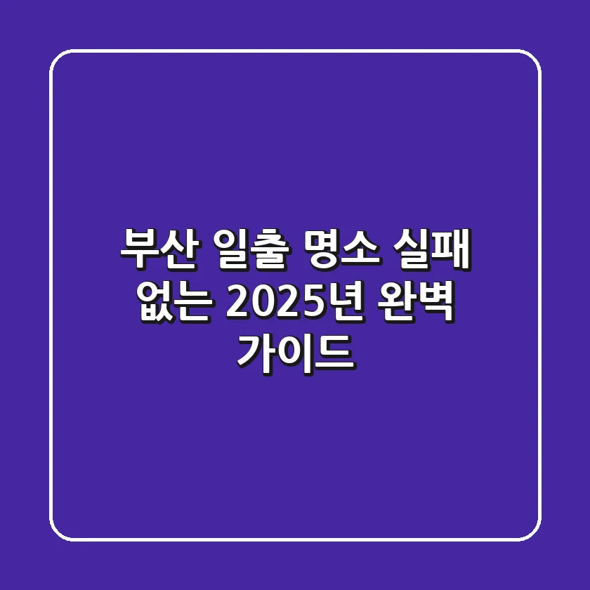 부산 일출 명소, 실패 없는 2025년 완벽 가이드