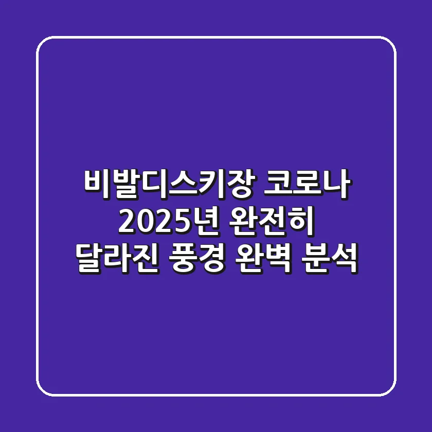 비발디스키장 코로나, 2025년 완전히 달라진 풍경 완벽 분석