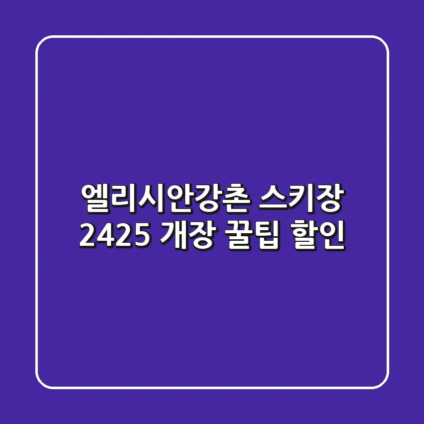 엘리시안강촌 스키장 24/25 개장: 꿀팁 & 할인