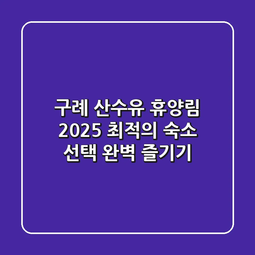 구례 산수유 휴양림, 2025 최적의 숙소 선택 & 완벽 즐기기