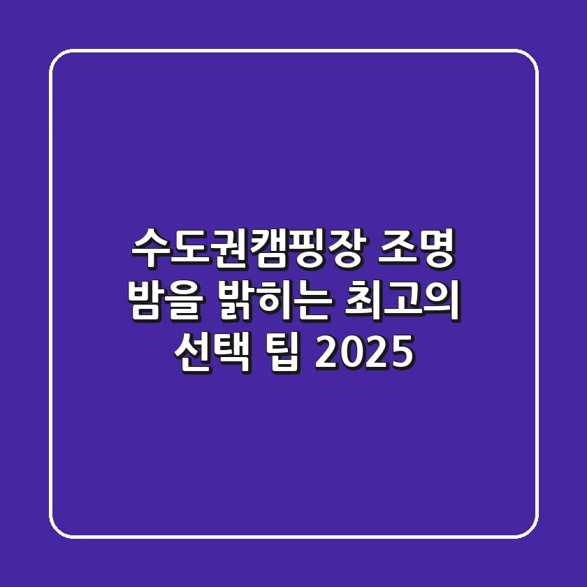 수도권캠핑장 조명, 밤을 밝히는 최고의 선택 팁 (2025)