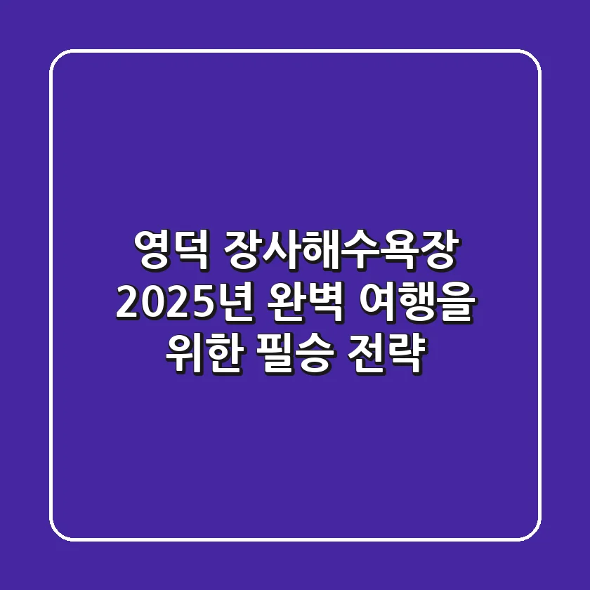 영덕 장사해수욕장, 2025년 완벽 여행을 위한 필승 전략
