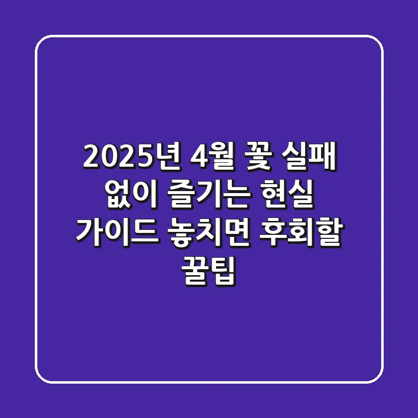 2025년 4월 꽃, 실패 없이 즐기는 현실 가이드: 놓치면 후회할 꿀팁!