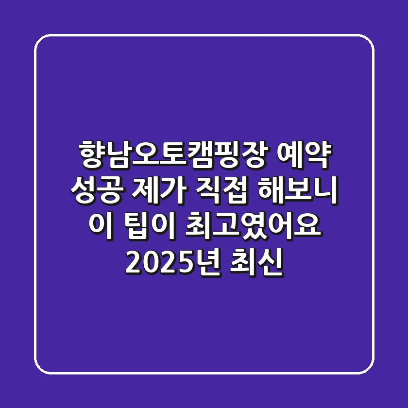 향남오토캠핑장 예약 성공, 제가 직접 해보니 이 팁이 최고였어요 (2025년 최신)