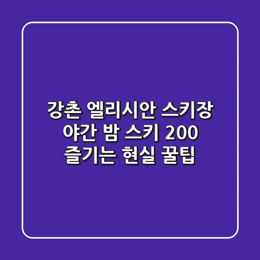 강촌 엘리시안 스키장 야간, 밤 스키 200% 즐기는 현실 꿀팁!