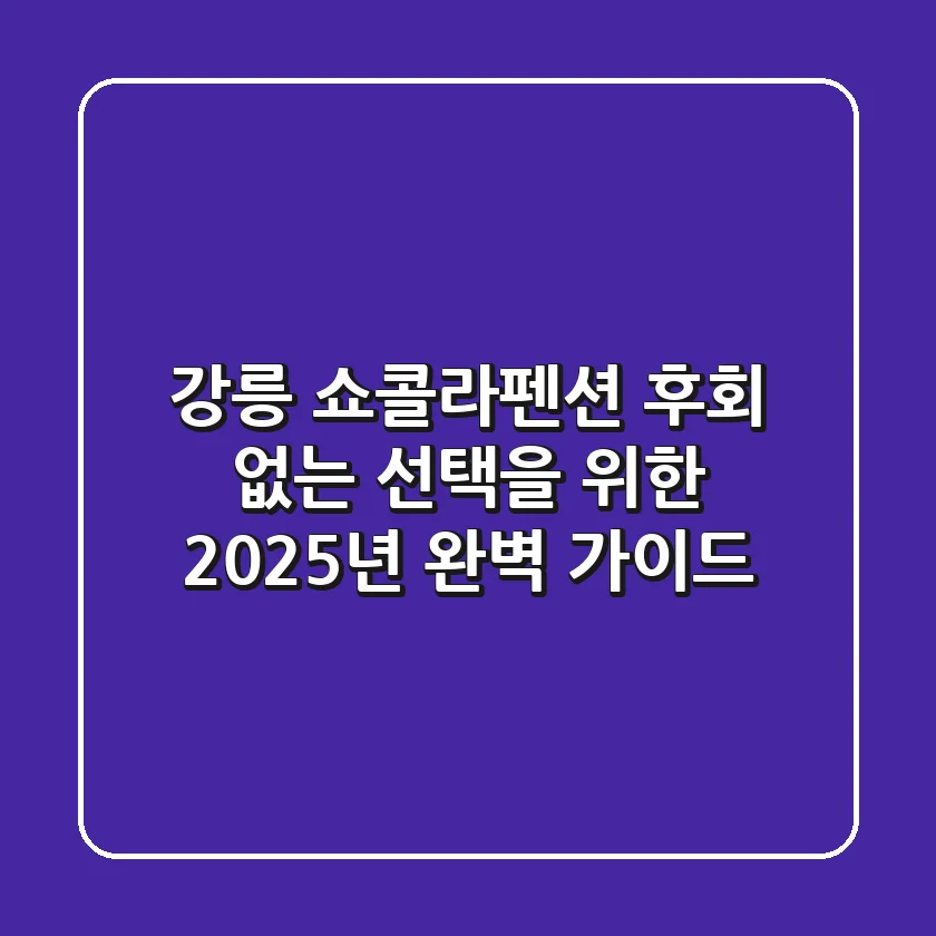 강릉 쇼콜라펜션, 후회 없는 선택을 위한 2025년 완벽 가이드