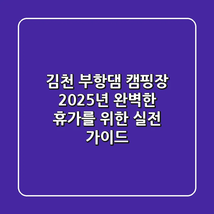 김천 부항댐 캠핑장, 2025년 완벽한 휴가를 위한 실전 가이드