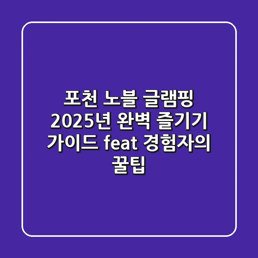 포천 노블 글램핑: 2025년 완벽 즐기기 가이드 (feat. 경험자의 꿀팁)