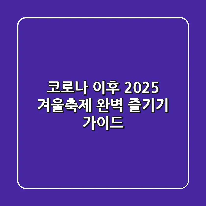 코로나 이후, 2025 겨울축제 완벽 즐기기 가이드