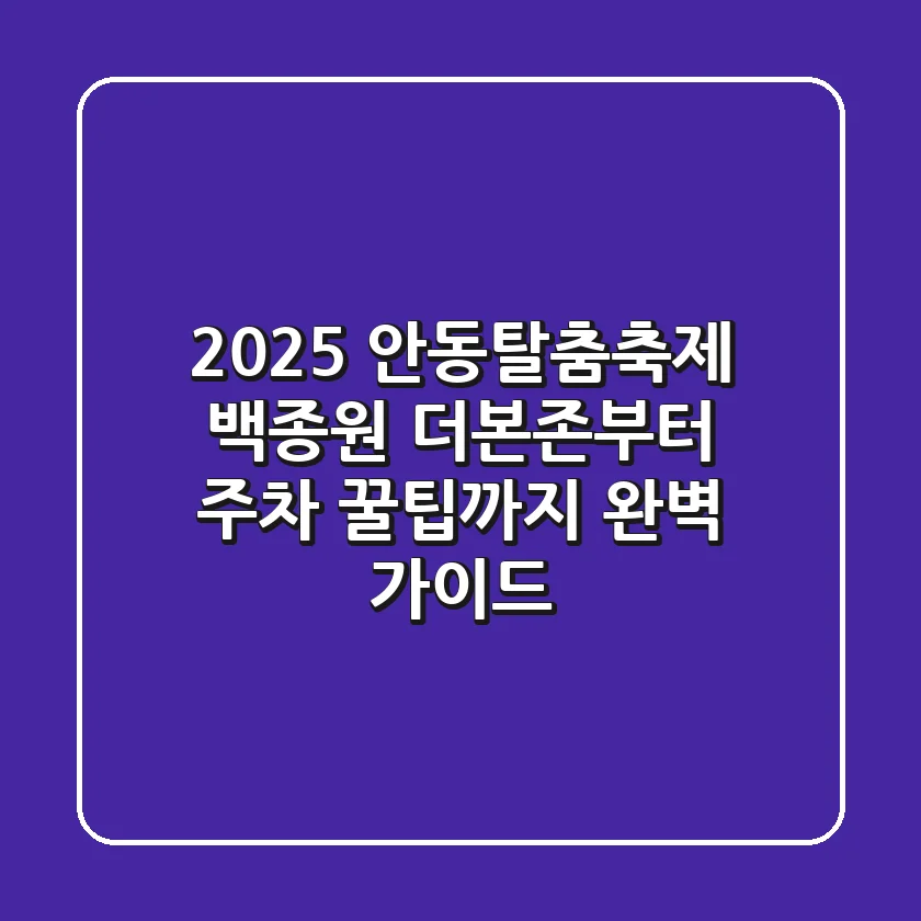 2025 안동탈춤축제: 백종원 더본존부터 주차 꿀팁까지, 완벽 가이드!