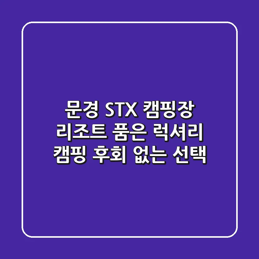 문경 STX 캠핑장: 리조트 품은 럭셔리 캠핑, 후회 없는 선택