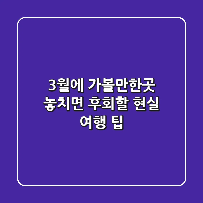 3월에 가볼만한곳, 놓치면 후회할 현실 여행 팁