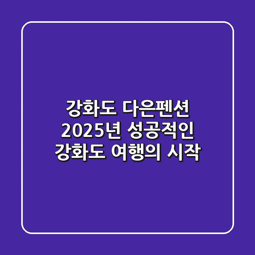 강화도 다은펜션, 2025년 성공적인 강화도 여행의 시작!
