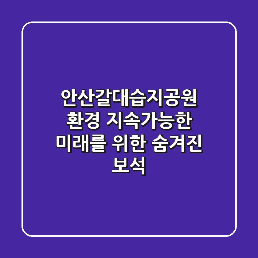안산갈대습지공원 환경, 지속가능한 미래를 위한 숨겨진 보석