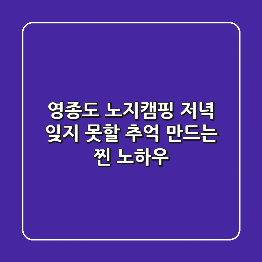 영종도 노지캠핑 저녁, 잊지 못할 추억 만드는 찐 노하우