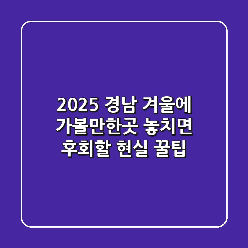 2025 경남 겨울에 가볼만한곳, 놓치면 후회할 현실 꿀팁!