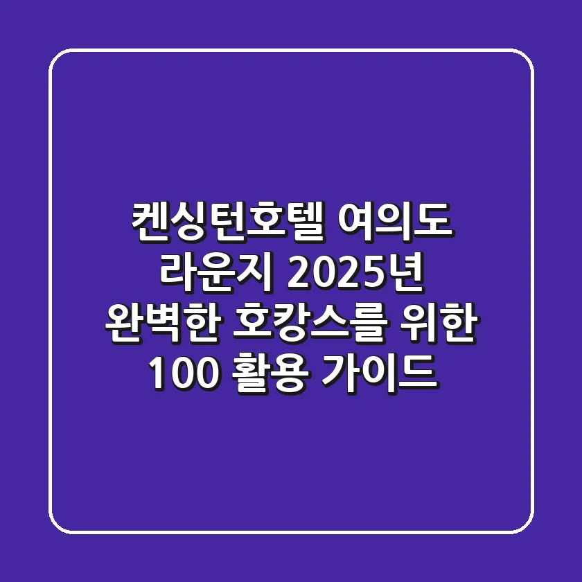 켄싱턴호텔 여의도 라운지: 2025년, 완벽한 호캉스를 위한 100% 활용 가이드