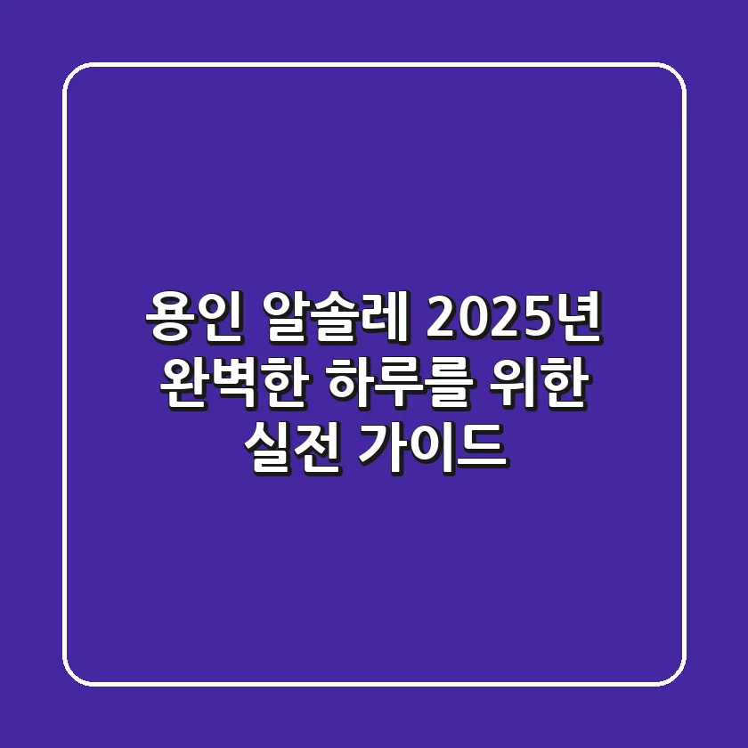 용인 알솔레, 2025년 완벽한 하루를 위한 실전 가이드!