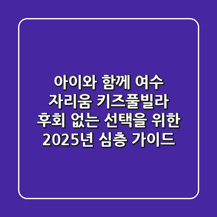 아이와 함께 여수 자리움 키즈풀빌라, 후회 없는 선택을 위한 2025년 심층 가이드