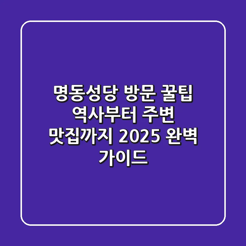 명동성당 방문 꿀팁: 역사부터 주변 맛집까지 2025 완벽 가이드