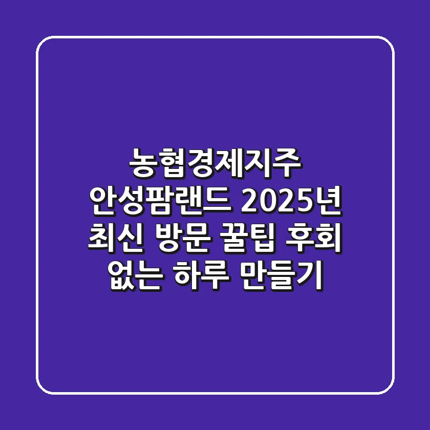 농협경제지주 안성팜랜드 2025년 최신 방문 꿀팁! 후회 없는 하루 만들기