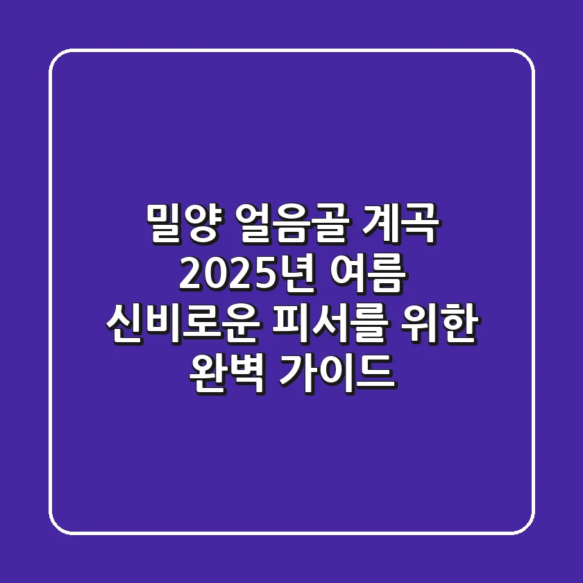 밀양 얼음골 계곡: 2025년 여름, 신비로운 피서를 위한 완벽 가이드