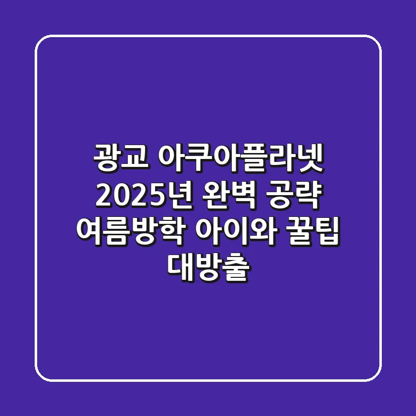 광교 아쿠아플라넷, 2025년 완벽 공략! 여름방학 아이와 꿀팁 대방출