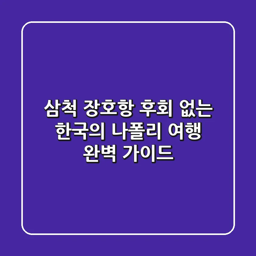 삼척 장호항, 후회 없는 '한국의 나폴리' 여행 완벽 가이드