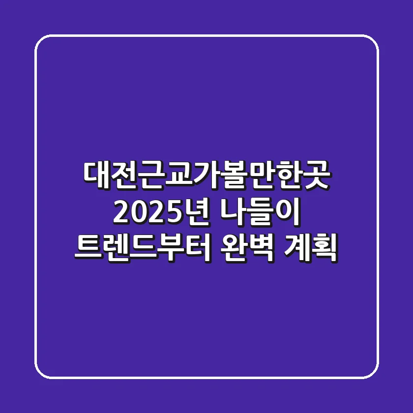 대전근교가볼만한곳, 2025년 나들이 트렌드부터 완벽 계획!