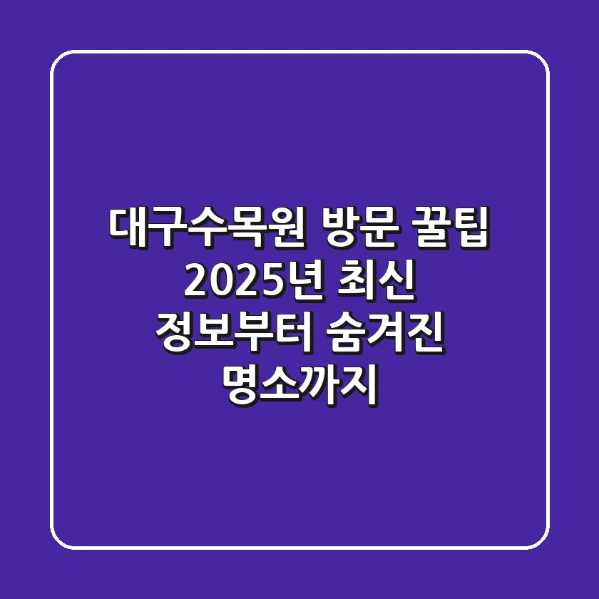 대구수목원 방문 꿀팁: 2025년 최신 정보부터 숨겨진 명소까지!