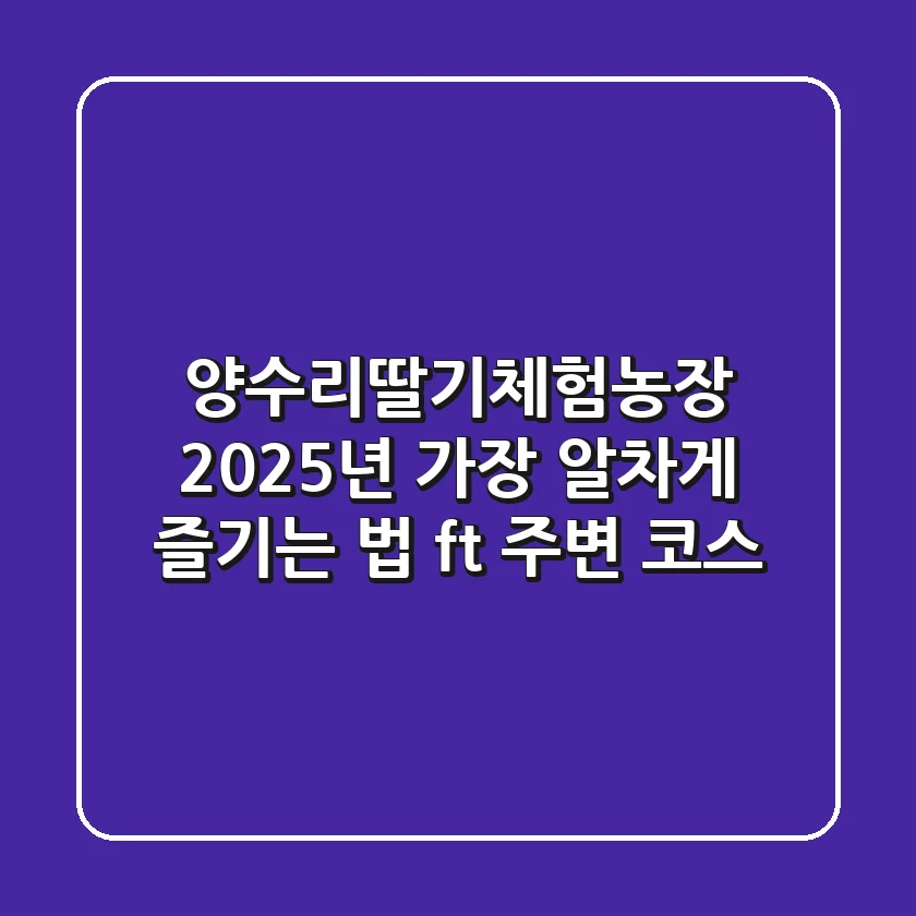 양수리딸기체험농장, 2025년 가장 알차게 즐기는 법 (ft. 주변 코스)
