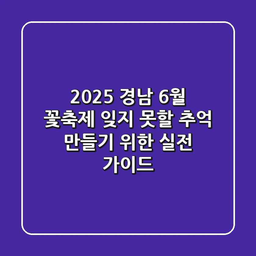 2025 경남 6월 꽃축제, 잊지 못할 추억 만들기 위한 실전 가이드