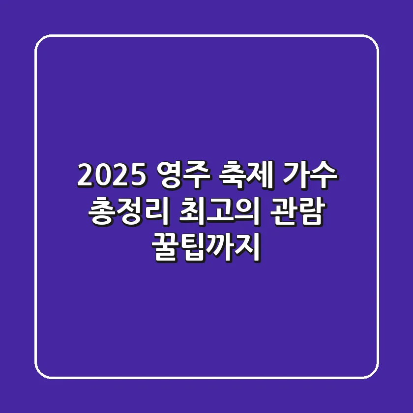 2025 영주 축제 가수 총정리: 최고의 관람 꿀팁까지!