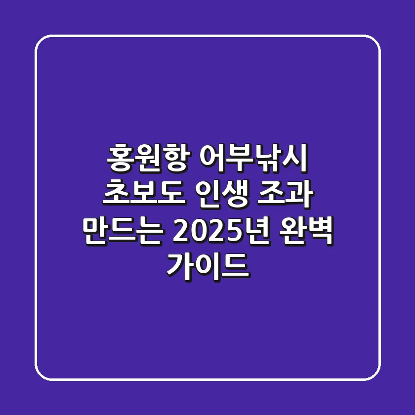홍원항 어부낚시, 초보도 인생 조과 만드는 2025년 완벽 가이드