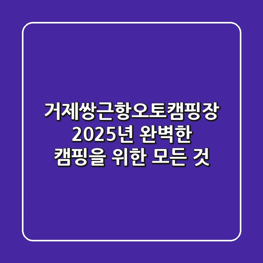 거제쌍근항오토캠핑장, 2025년 완벽한 캠핑을 위한 모든 것!