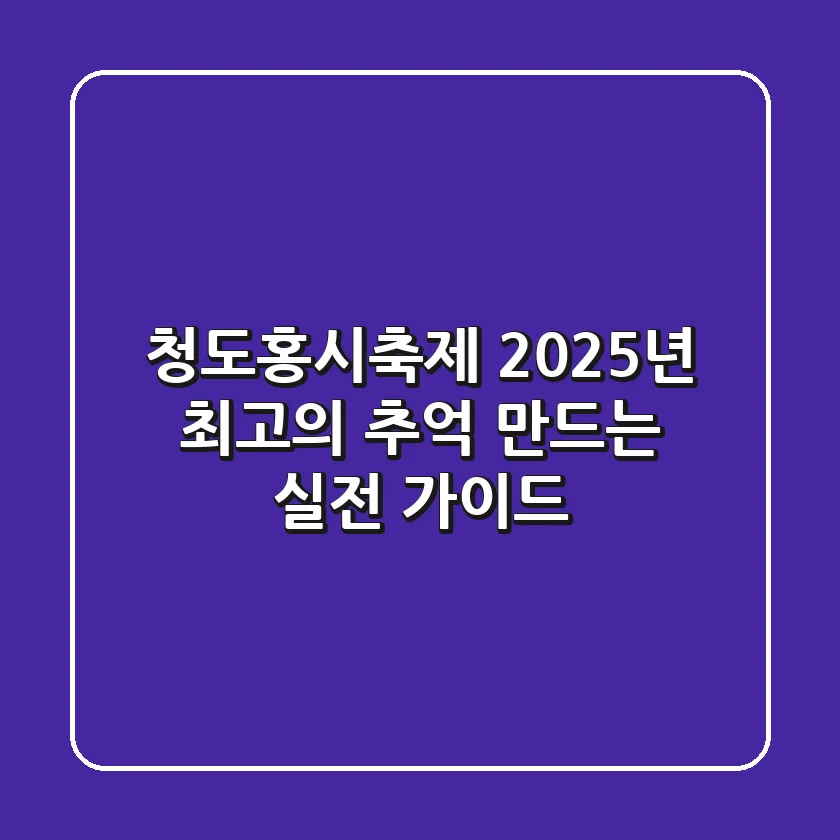 청도홍시축제, 2025년 최고의 추억 만드는 실전 가이드