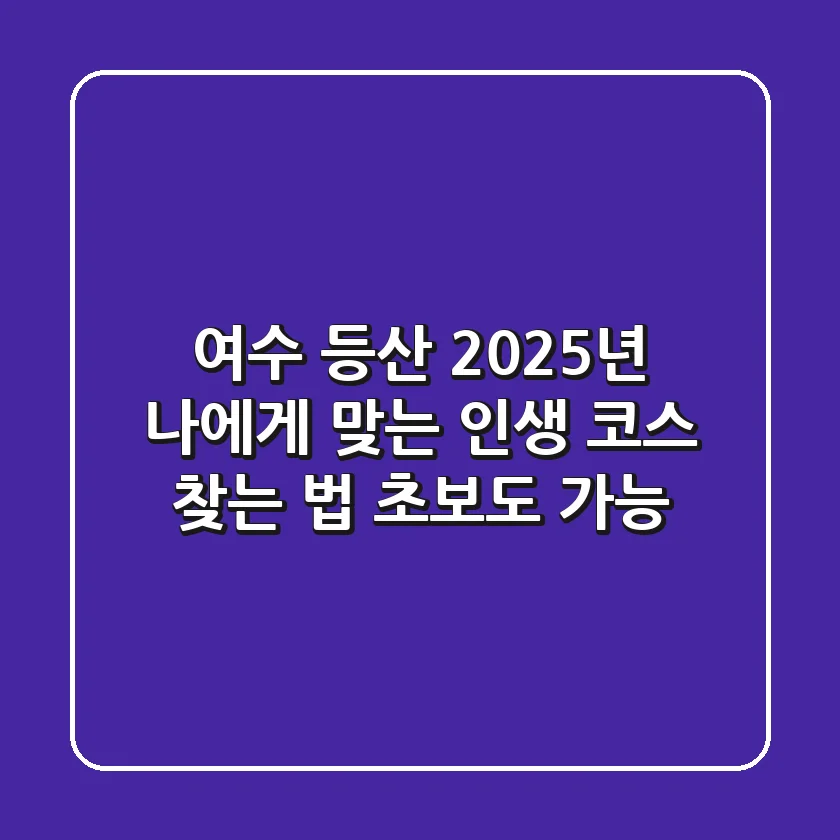 여수 등산, 2025년 나에게 맞는 인생 코스 찾는 법 (초보도 가능!)