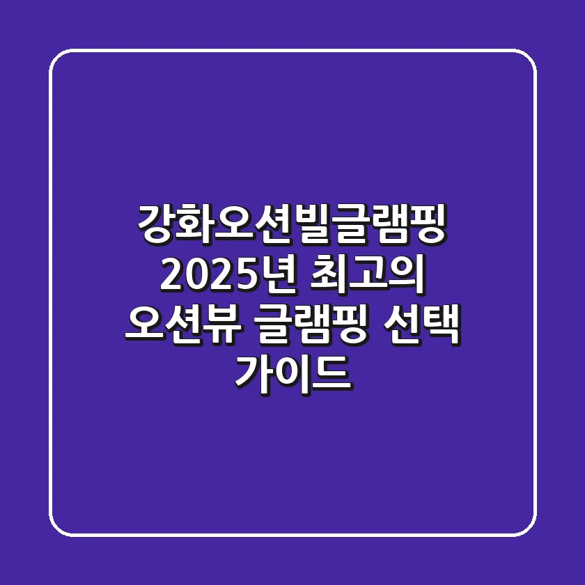 강화오션빌글램핑, 2025년 최고의 오션뷰 글램핑 선택 가이드