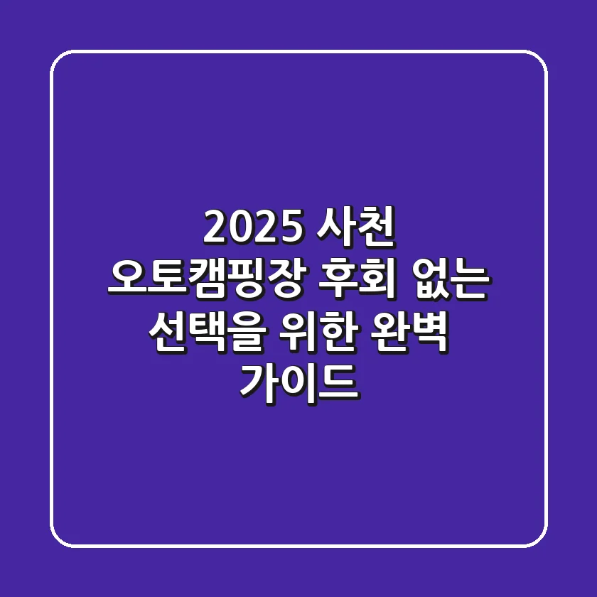 2025 사천 오토캠핑장, 후회 없는 선택을 위한 완벽 가이드!