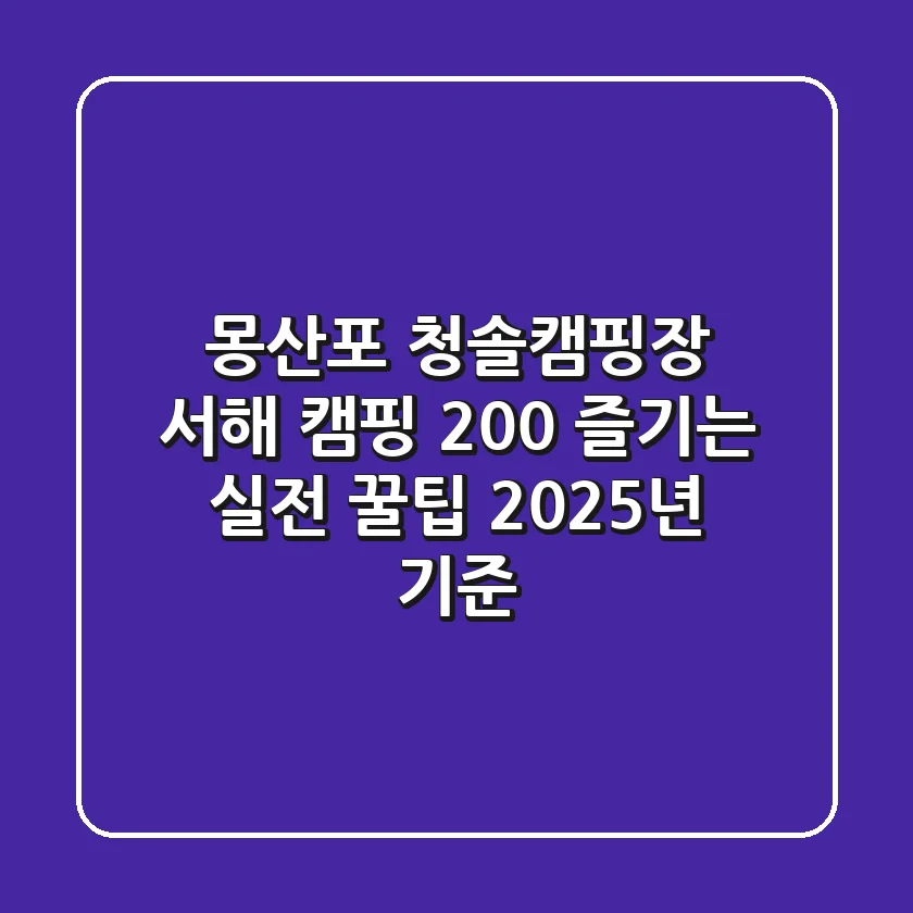 몽산포 청솔캠핑장, 서해 캠핑 200% 즐기는 실전 꿀팁 (2025년 기준)