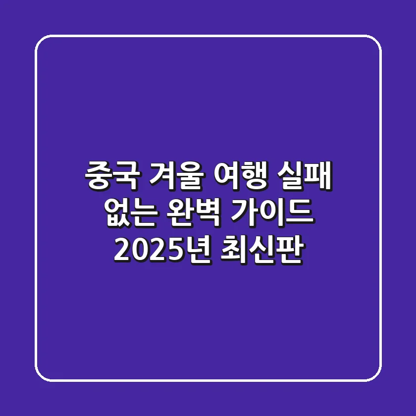 중국 겨울 여행, 실패 없는 완벽 가이드 (2025년 최신판)