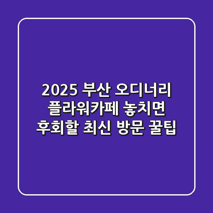 2025 부산 오디너리 플라워카페, 놓치면 후회할 최신 방문 꿀팁!